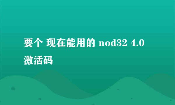 要个 现在能用的 nod32 4.0 激活码