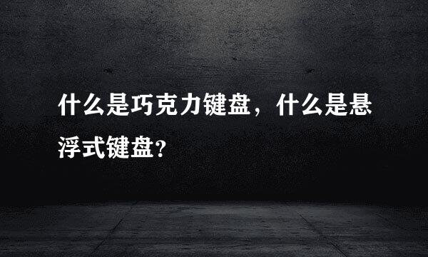 什么是巧克力键盘，什么是悬浮式键盘？