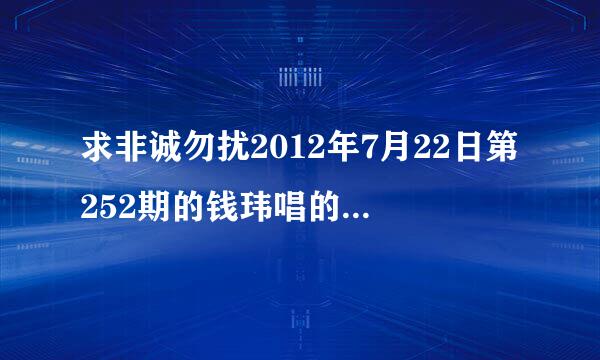 求非诚勿扰2012年7月22日第252期的钱玮唱的慢歌名称。。就是孟非叫钱玮唱慢歌，钱玮唱完，放的一小段音乐