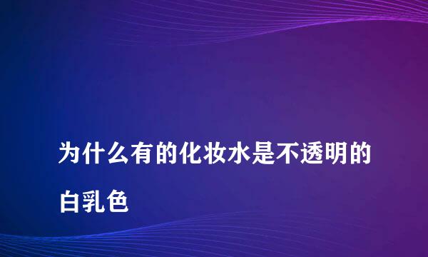 
为什么有的化妆水是不透明的白乳色
