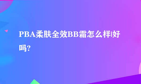 PBA柔肤全效BB霜怎么样|好吗?