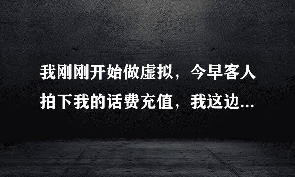 我刚刚开始做虚拟，今早客人拍下我的话费充值，我这边已经显示发货了，但是为什么顾客没有充值成功？