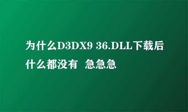 为什么D3DX9 36.DLL下载后什么都没有  急急急