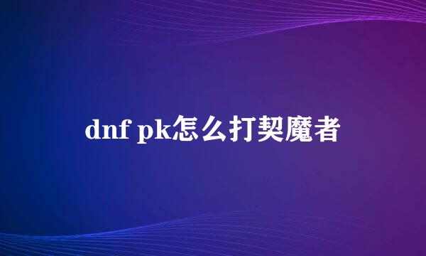 dnf pk怎么打契魔者