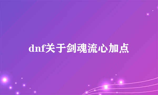 dnf关于剑魂流心加点