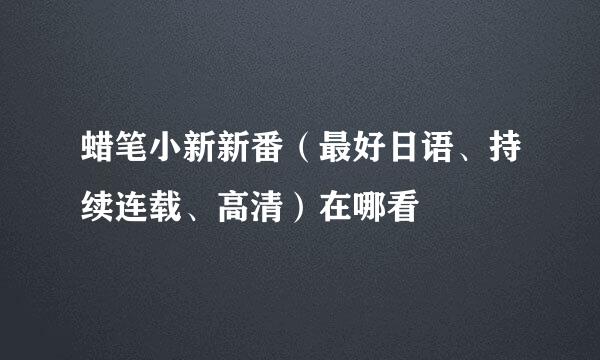 蜡笔小新新番（最好日语、持续连载、高清）在哪看