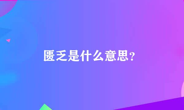 匮乏是什么意思？