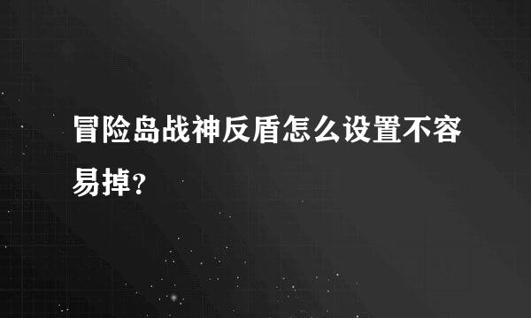 冒险岛战神反盾怎么设置不容易掉？