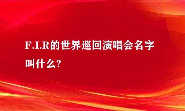 F.I.R的世界巡回演唱会名字叫什么?