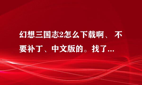 幻想三国志2怎么下载啊、 不要补丁、中文版的。找了好多都不会下载