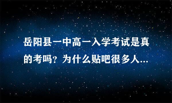 岳阳县一中高一入学考试是真的考吗？为什么贴吧很多人说不考？如果考的话是考初中的知识还是高中的，难