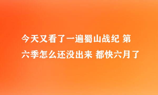 今天又看了一遍蜀山战纪 第六季怎么还没出来 都快六月了