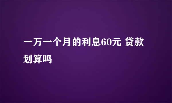 一万一个月的利息60元 贷款划算吗