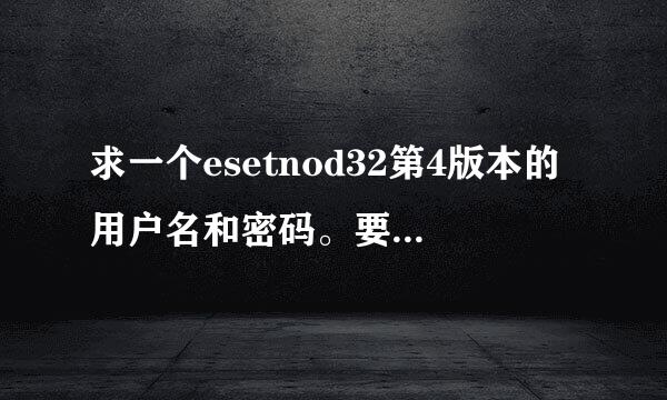 求一个esetnod32第4版本的用户名和密码。要可用的，谢谢！