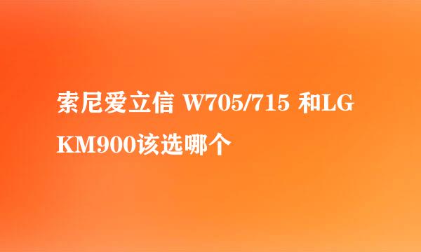 索尼爱立信 W705/715 和LG KM900该选哪个