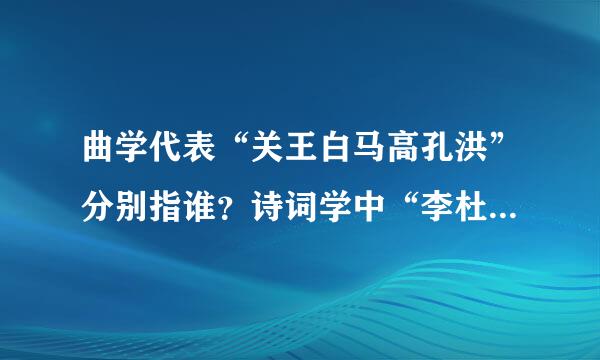 曲学代表“关王白马高孔洪”分别指谁？诗词学中“李杜韩白苏辛周姜”分别指谁？