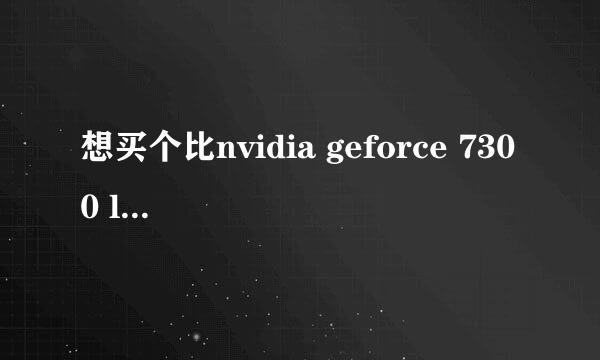 想买个比nvidia geforce 7300 le 好的显卡