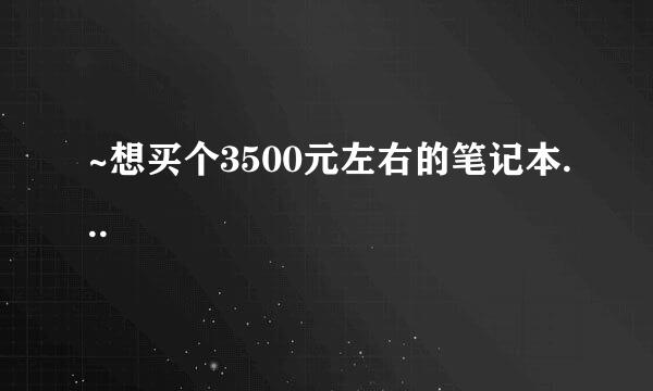 ~想买个3500元左右的笔记本...