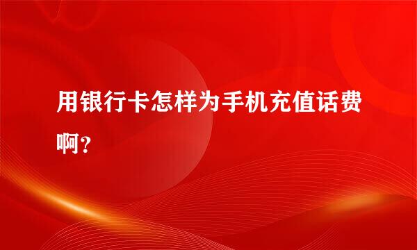 用银行卡怎样为手机充值话费啊？