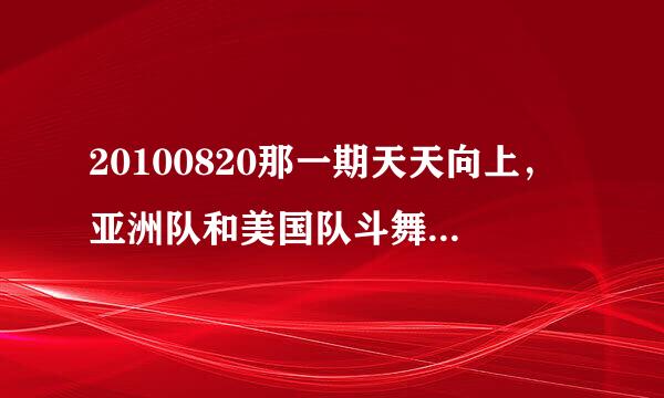 20100820那一期天天向上，亚洲队和美国队斗舞battle那一段的背景音乐是什么？