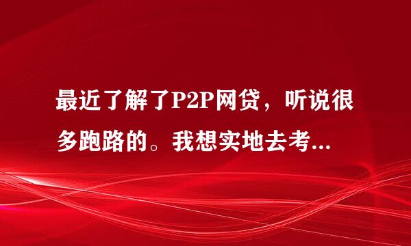 最近了解了P2P网贷，听说很多跑路的。我想实地去考察一下，有推荐的平台么？我在上海