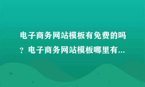 电子商务网站模板有免费的吗？电子商务网站模板哪里有？电子商务网站模板怎么找？