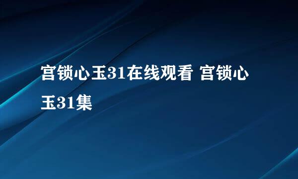 宫锁心玉31在线观看 宫锁心玉31集