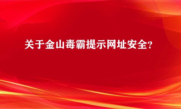 关于金山毒霸提示网址安全？