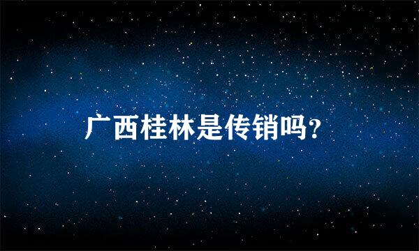 广西桂林是传销吗？