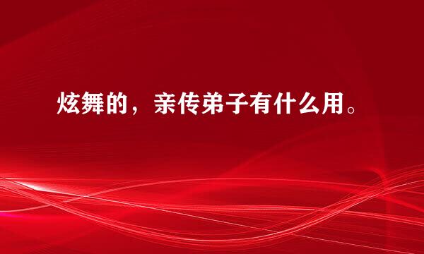 炫舞的，亲传弟子有什么用。