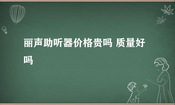 丽声助听器价格贵吗 质量好吗