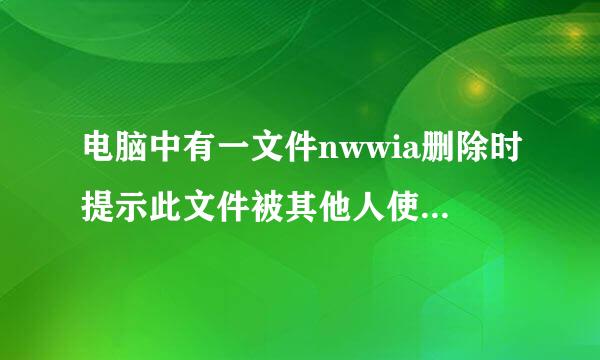 电脑中有一文件nwwia删除时提示此文件被其他人使用或者正在运行重装系统也删不掉,这是不是病毒该怎么删呢