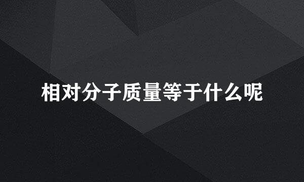 相对分子质量等于什么呢