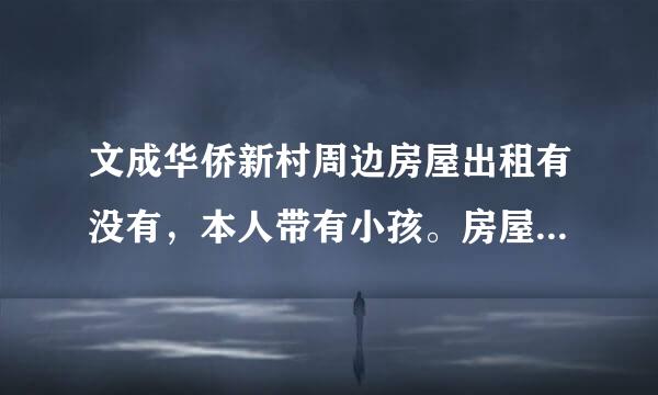 文成华侨新村周边房屋出租有没有，本人带有小孩。房屋装修不要太好，