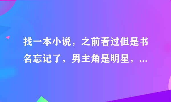 找一本小说，之前看过但是书名忘记了，男主角是明星，急求！！！