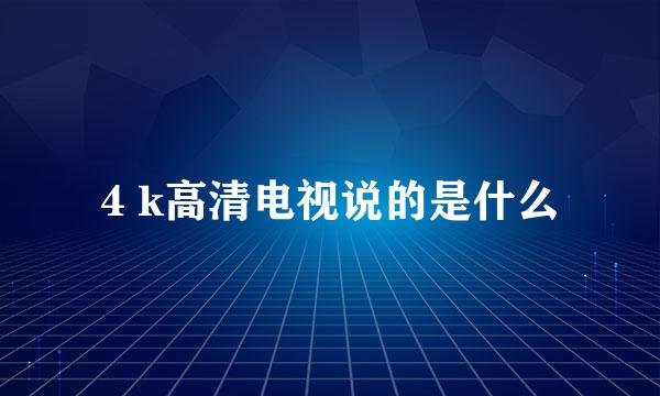 4 k高清电视说的是什么