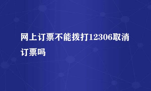 网上订票不能拨打12306取消订票吗