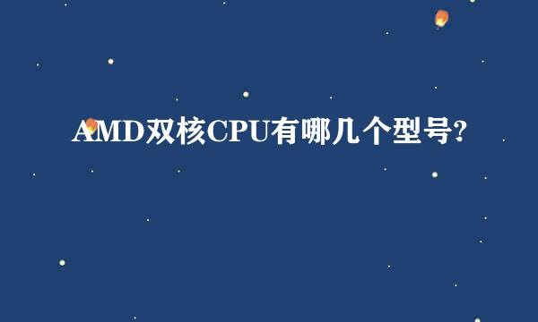 AMD双核CPU有哪几个型号?