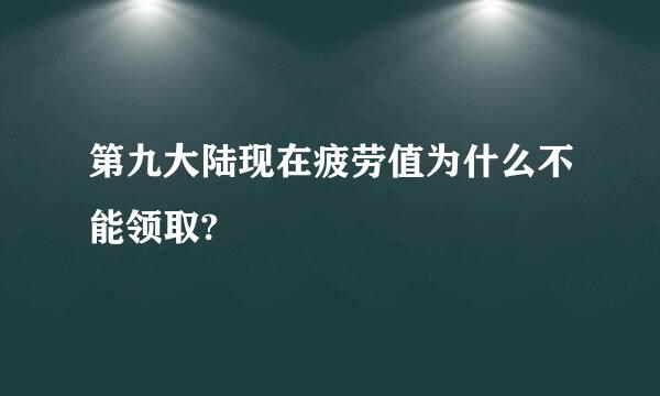 第九大陆现在疲劳值为什么不能领取?