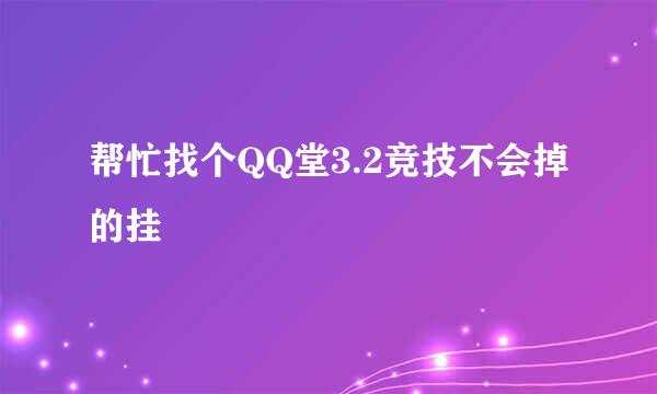 帮忙找个QQ堂3.2竞技不会掉的挂