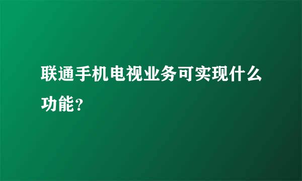 联通手机电视业务可实现什么功能？