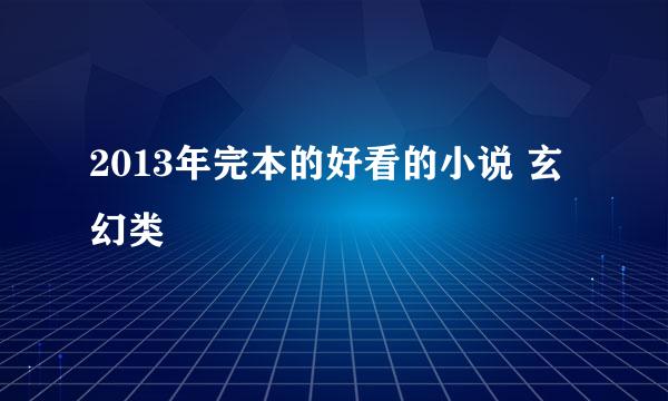 2013年完本的好看的小说 玄幻类