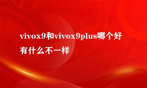 vivox9和vivox9plus哪个好有什么不一样