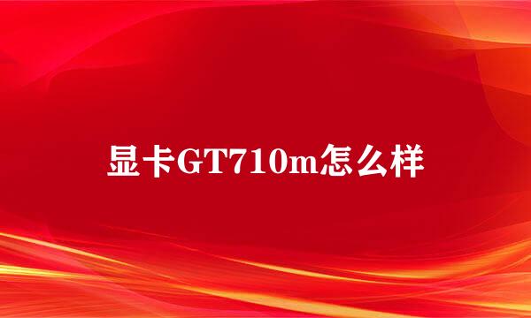 显卡GT710m怎么样