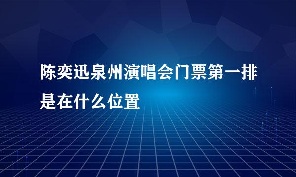 陈奕迅泉州演唱会门票第一排是在什么位置