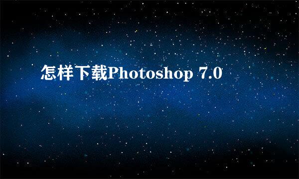 怎样下载Photoshop 7.0