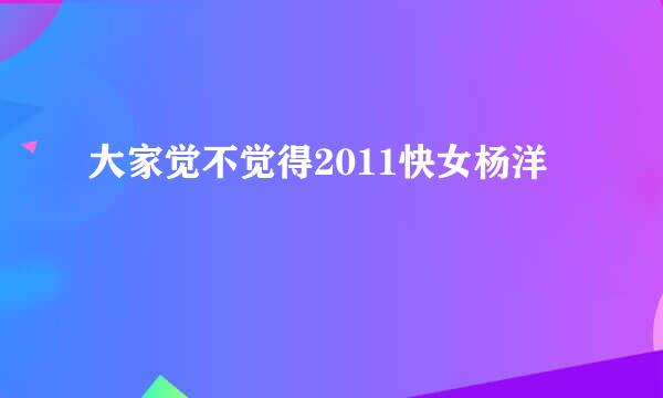 大家觉不觉得2011快女杨洋