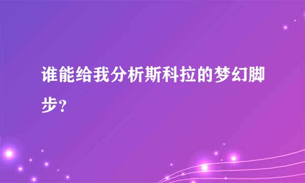 谁能给我分析斯科拉的梦幻脚步？