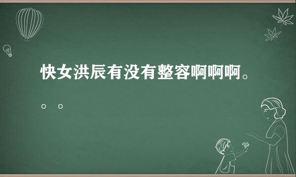 快女洪辰有没有整容啊啊啊。。。