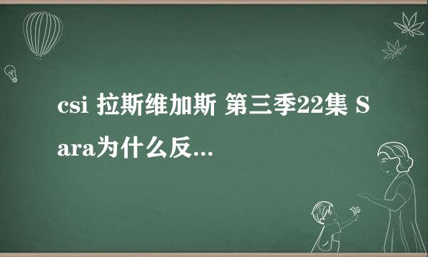 csi 拉斯维加斯 第三季22集 Sara为什么反常，和格瑞森讲话是什么意思